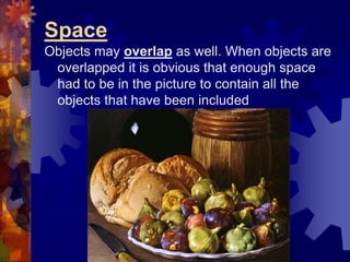Space
Objects may overlap as well. When objects are
overlapped it is obvious that enough space
had to be in the picture to contain all the
objects that have been included
 