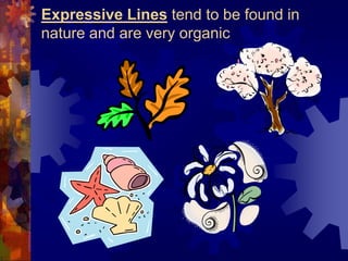 Expressive Lines tend to be found in
nature and are very organic
 