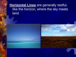 Horizontal Lines are generally restful,
like the horizon, where the sky meets
land
 
