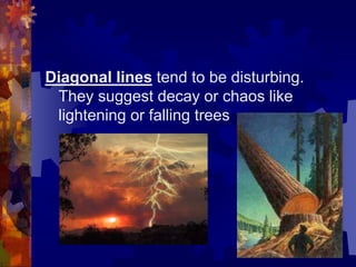 Diagonal lines tend to be disturbing.
They suggest decay or chaos like
lightening or falling trees
 