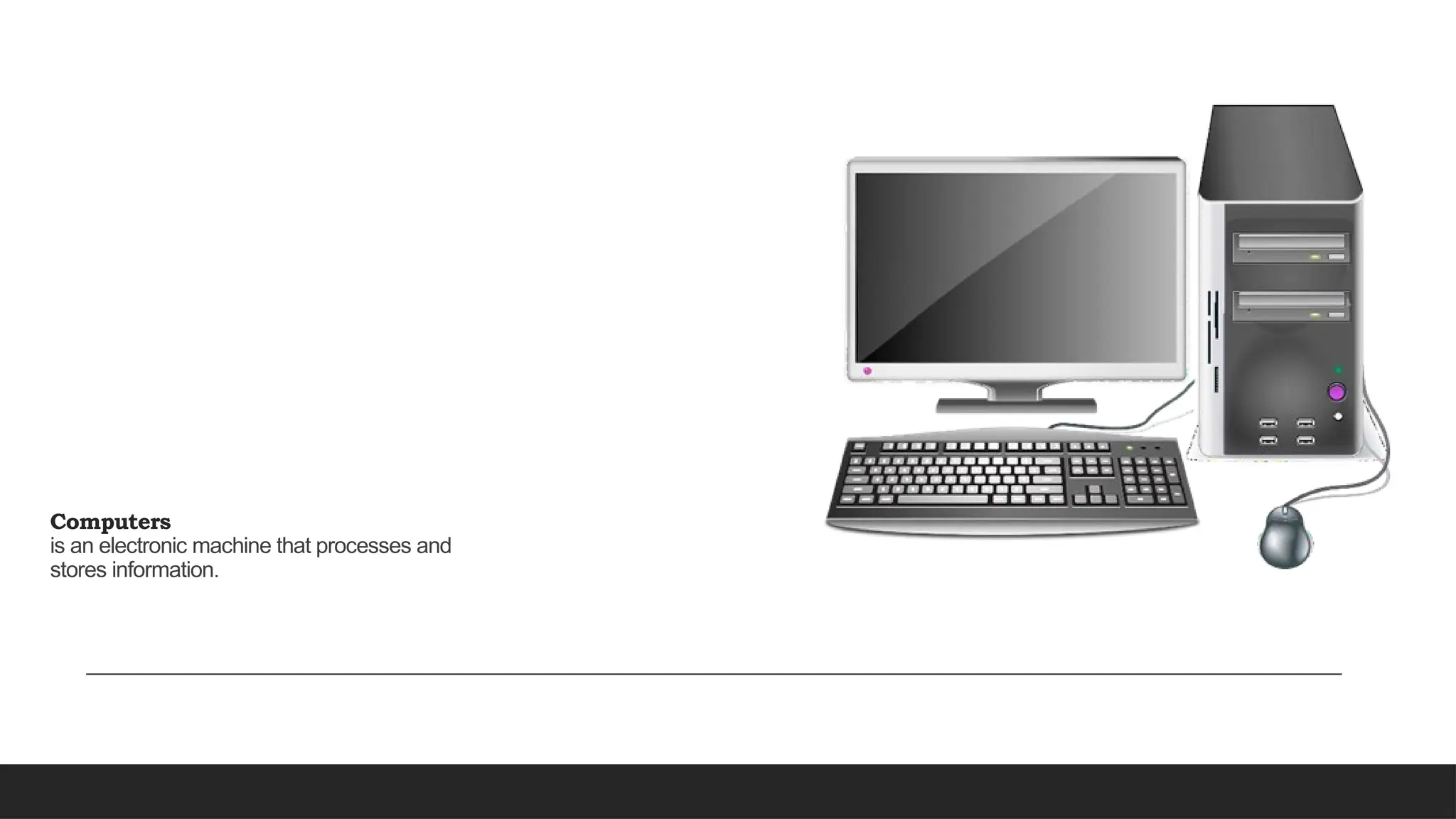 Computers
is an electronic machine that processes and
stores information.
 