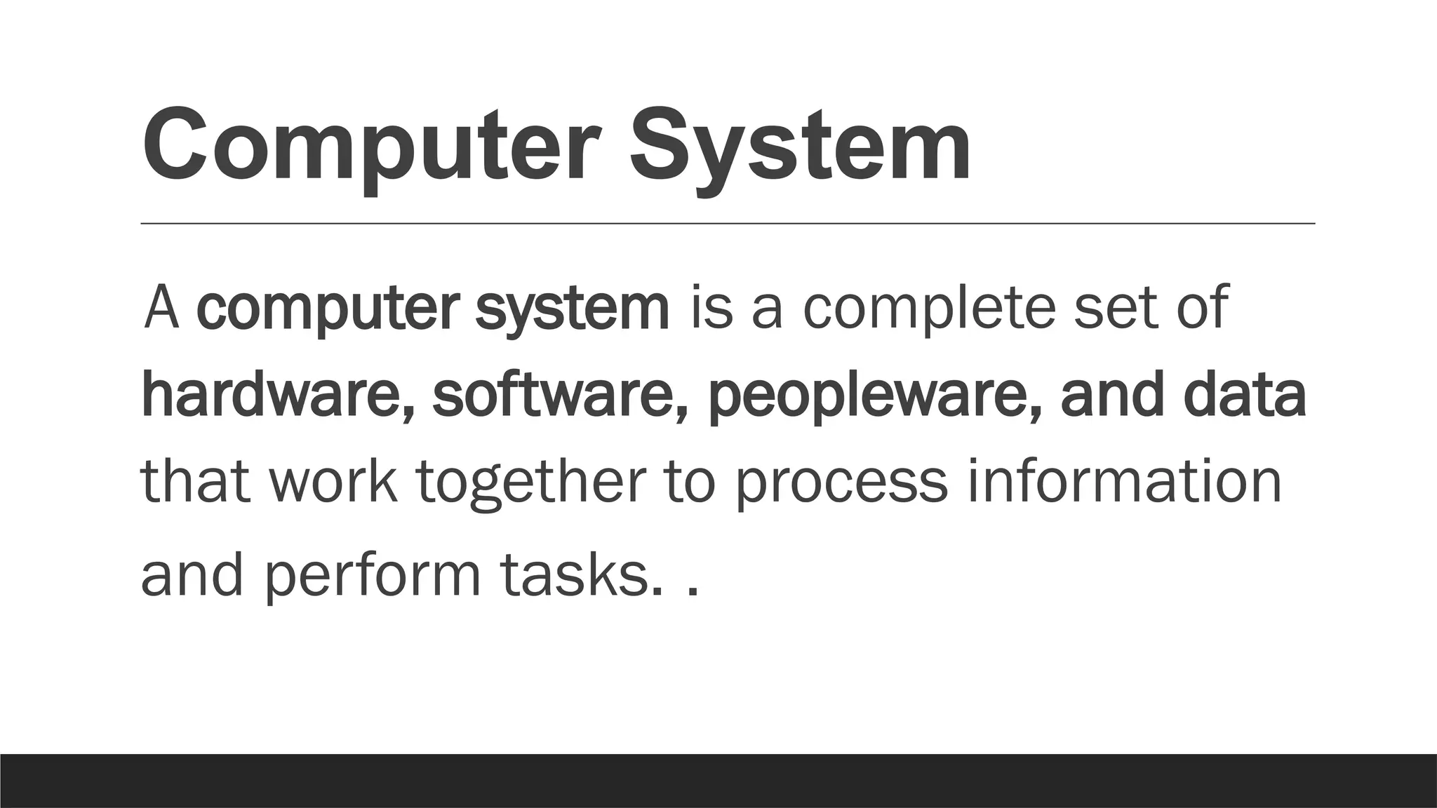 Computer System
A computer system is a complete set of
hardware, software, peopleware, and data
that work together to process information
and perform tasks. .
 