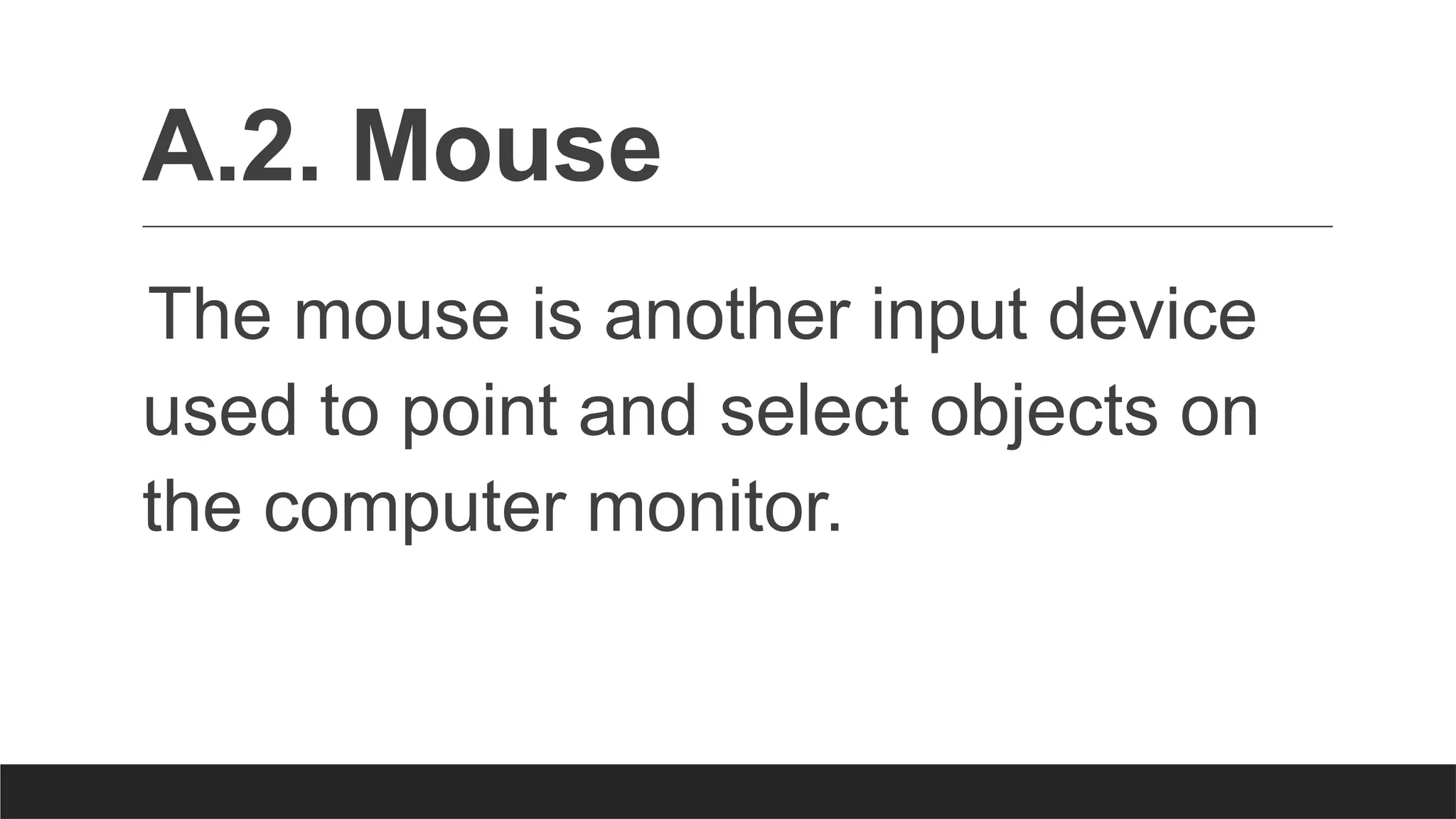 A.2. Mouse
The mouse is another input device
used to point and select objects on
the computer monitor.
 
