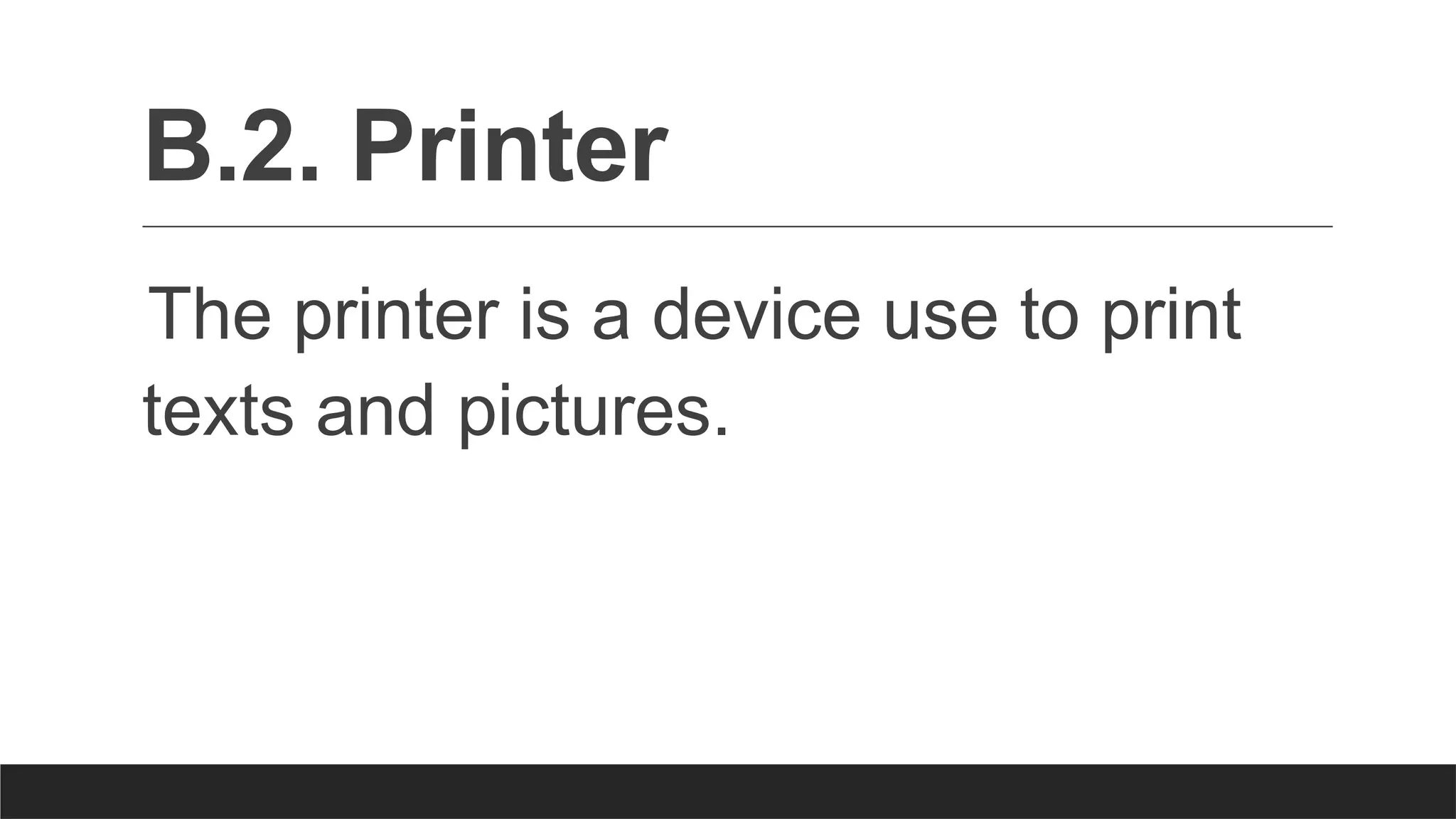 B.2. Printer
The printer is a device use to print
texts and pictures.
 
