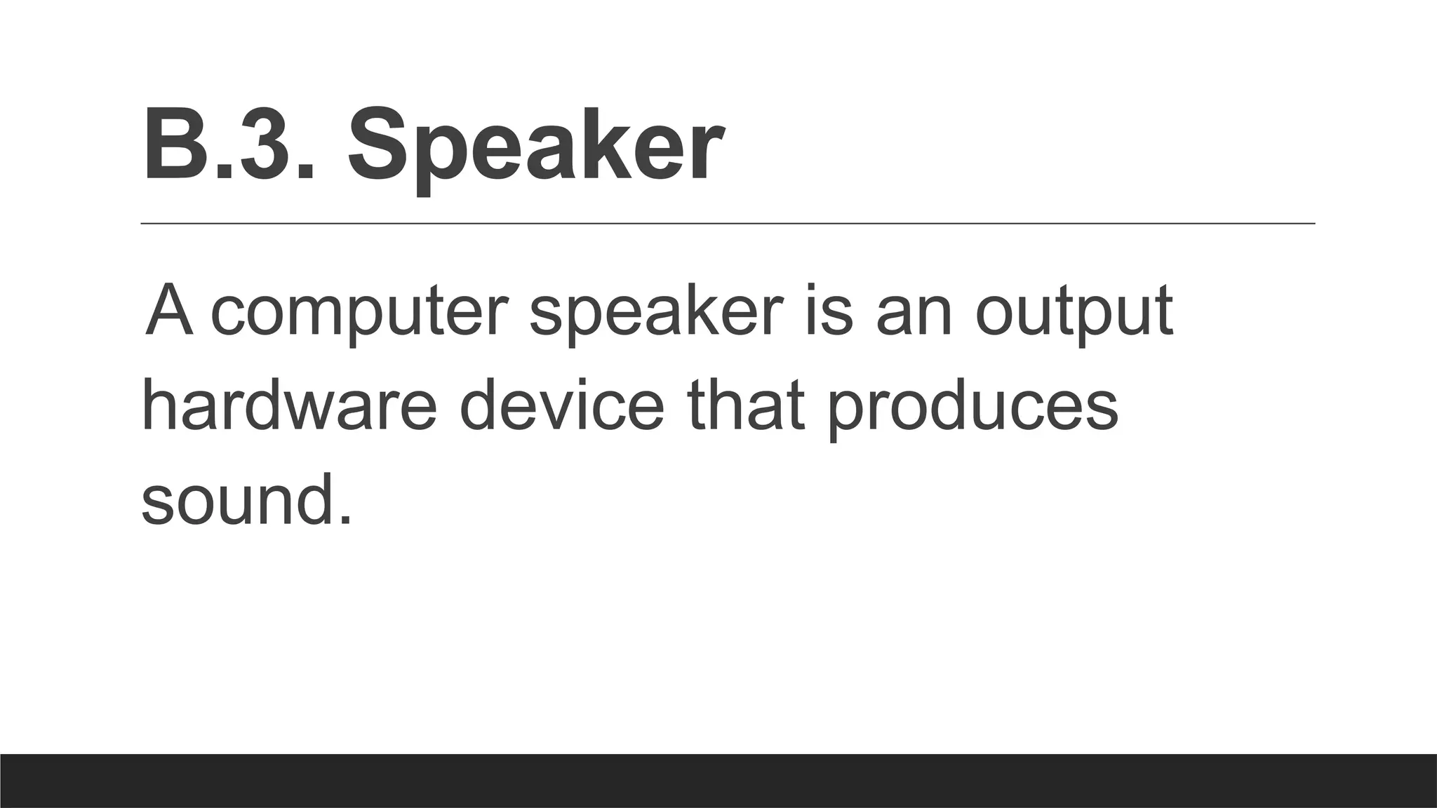 B.3. Speaker
A computer speaker is an output
hardware device that produces
sound.
 
