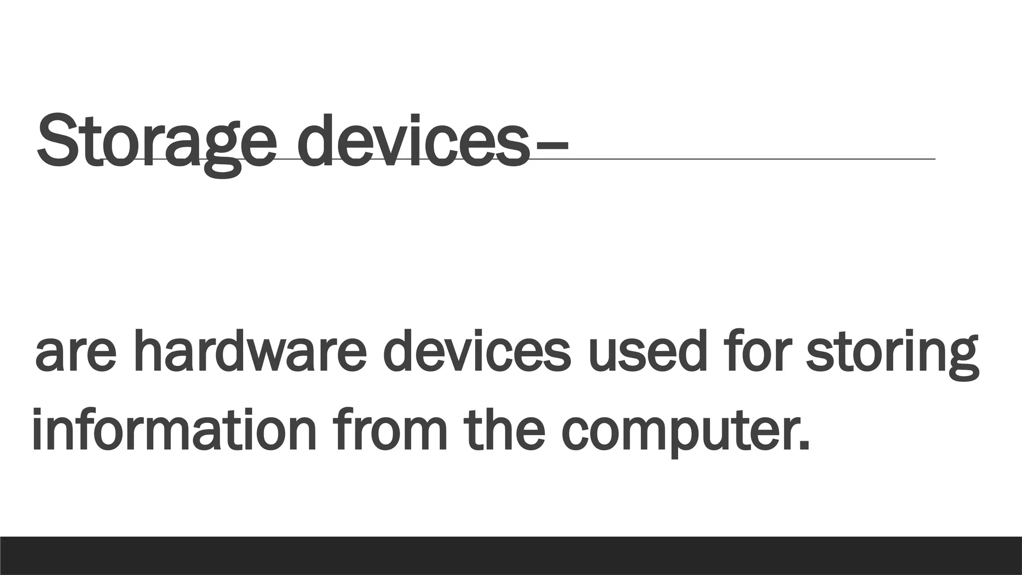 Storage devices–
are hardware devices used for storing
information from the computer.
 