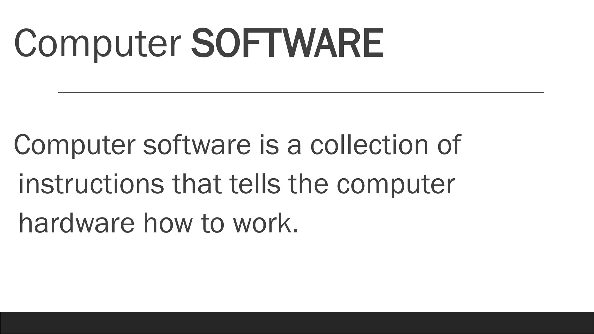 Computer SOFTWARE
Computer software is a collection of
instructions that tells the computer
hardware how to work.
 