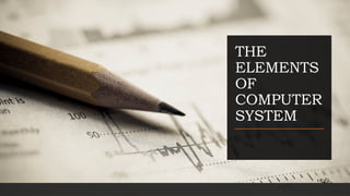 THE
ELEMENTS
OF
COMPUTER
SYSTEM
 