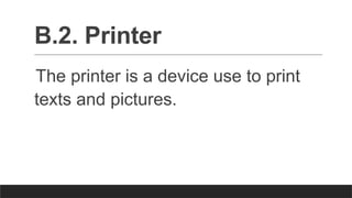 B.2. Printer
The printer is a device use to print
texts and pictures.
 