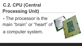 C.2. CPU (Central
Processing Unit)
- The processor is the
main “brain” or “heart” of
a computer system.
 