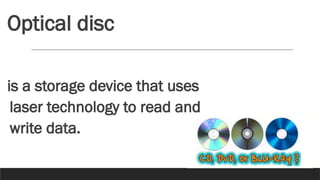 Optical disc
is a storage device that uses
laser technology to read and
write data.
 
