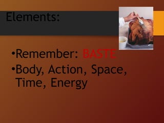 Elements:
•Remember: BASTE
•Body, Action, Space,
Time, Energy
 