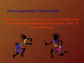 Non-locomotor Movements
Dancers are using non-locomotor movements when
they stay in one place but bend, stretch, twist, or
swing their body.
 