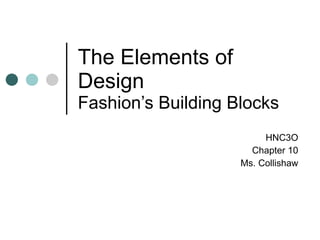 The Elements of Design Fashion’s Building Blocks HNC3O Chapter 10 Ms. Collishaw 
