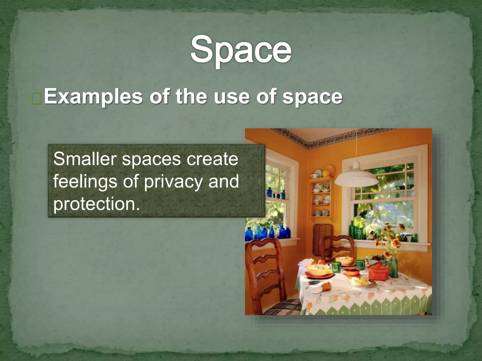 Examples of the use of space 
Smaller spaces create 
feelings of privacy and 
protection. 
 