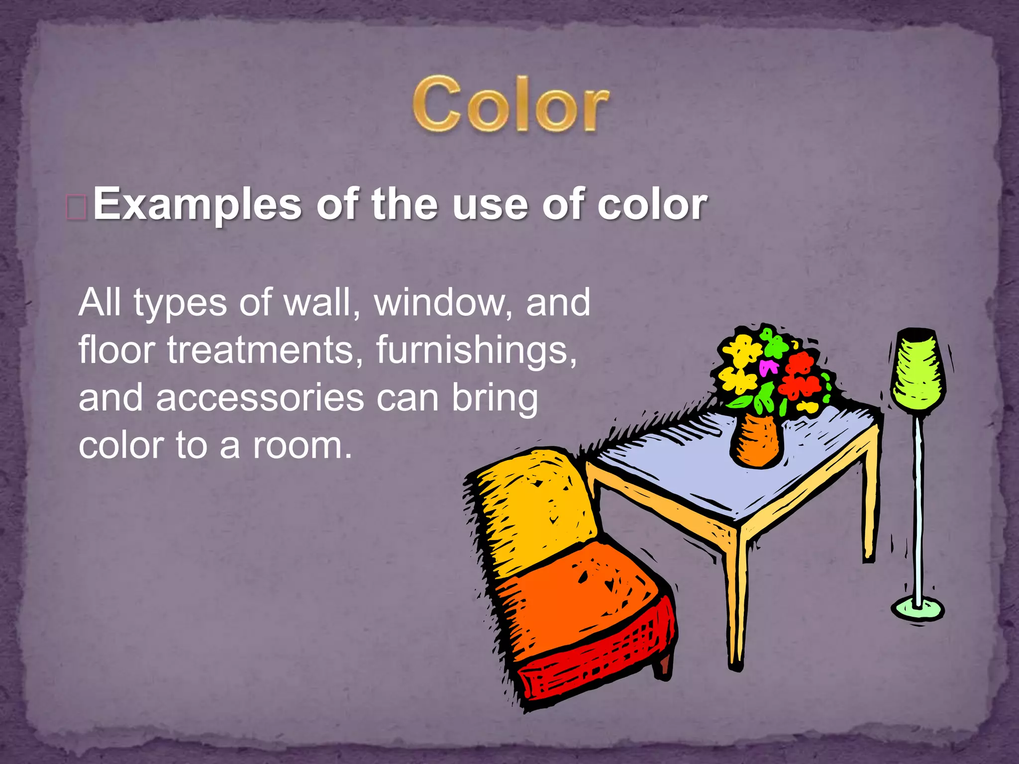Examples of the use of color 
All types of wall, window, and 
floor treatments, furnishings, 
and accessories can bring 
color to a room. 
 