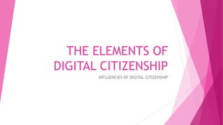 THE ELEMENTS OF
DIGITAL CITIZENSHIP
INFLUENCIES OF DIGITAL CITIZENSHIP
 