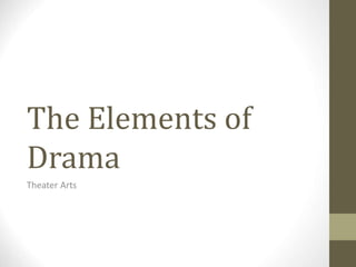 The Elements of
Drama
Theater Arts
 