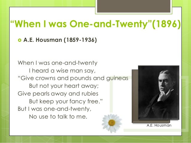 when i was one and twenty analysis The poem when i was one-and-twenty was written by a e housman in 1896 this poem was written during the late 19th century which is the age of realism. when i was one and twenty analysis The poem when i was one-and-twenty was written by a e housman in 1896 this poem was written during the late 19th century which is the age of realism.