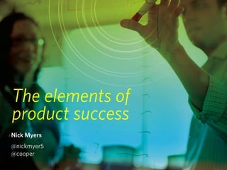 The elements of
 product success
› Nick Myers
 @nickmyer5
 @cooper
 
