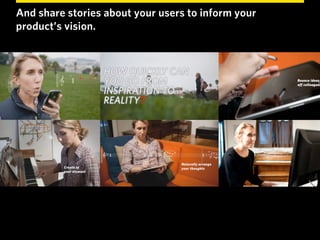 And share stories about your users to inform your
product’s vision.
 