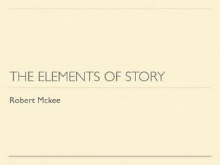 THE ELEMENTS OF STORY
Robert Mckee
 