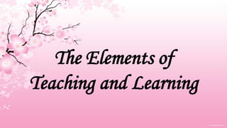 The Elements of
Teaching and Learning
 