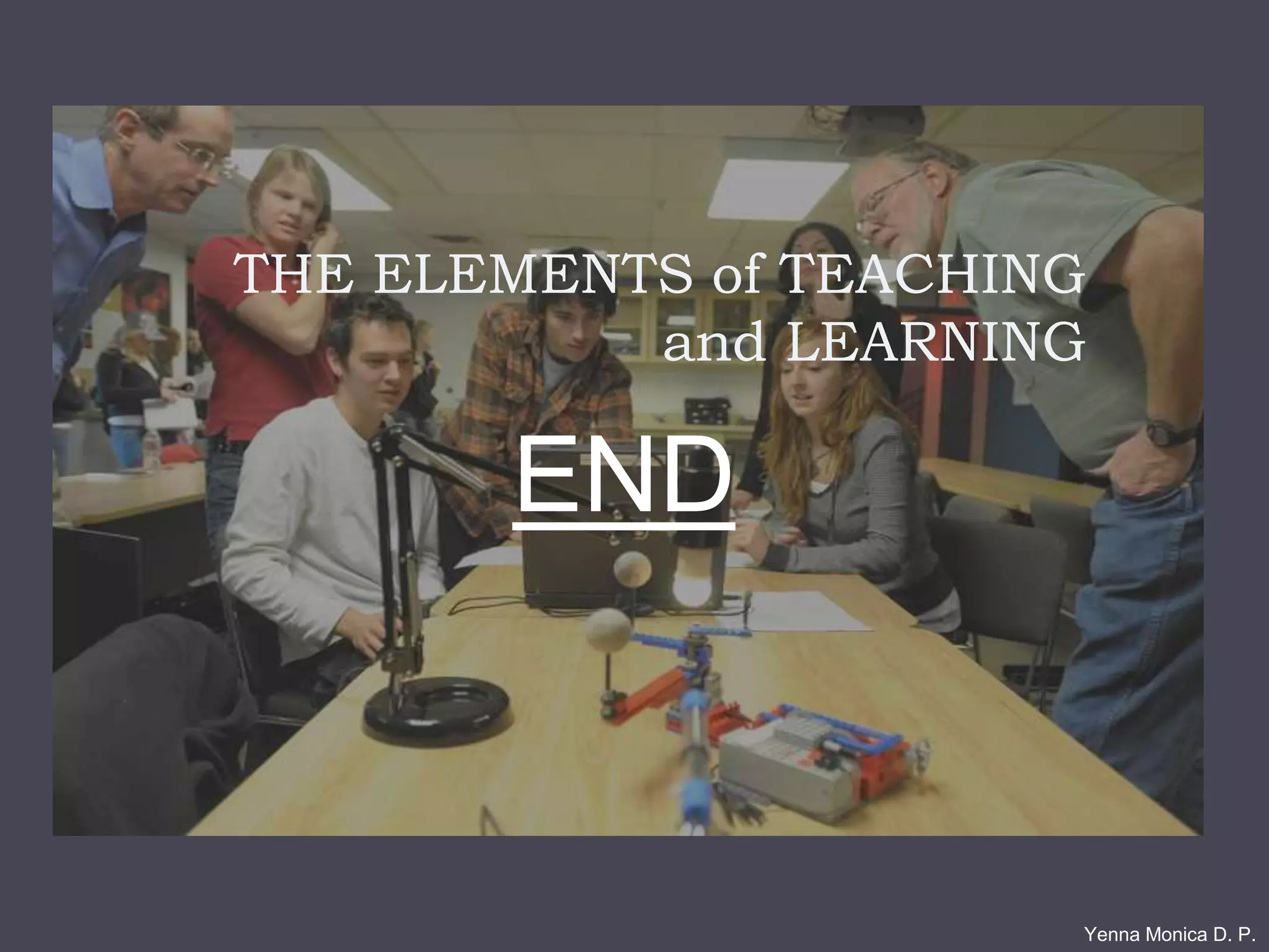 THE ELEMENTS of TEACHING
and LEARNING
Yenna Monica D. P.
END
 