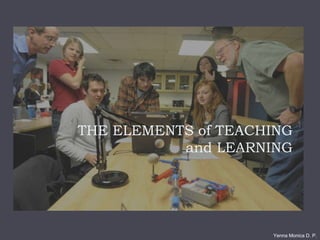THE ELEMENTS of TEACHING
and LEARNING
Yenna Monica D. P.
 
