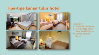 Tipe-tipe kamar tidur hotel
Manakah ?
a) Single Bedded Room
b) Twin Bedded Room
c) Triple Bedded Room
d) Double Bedded
Room
 