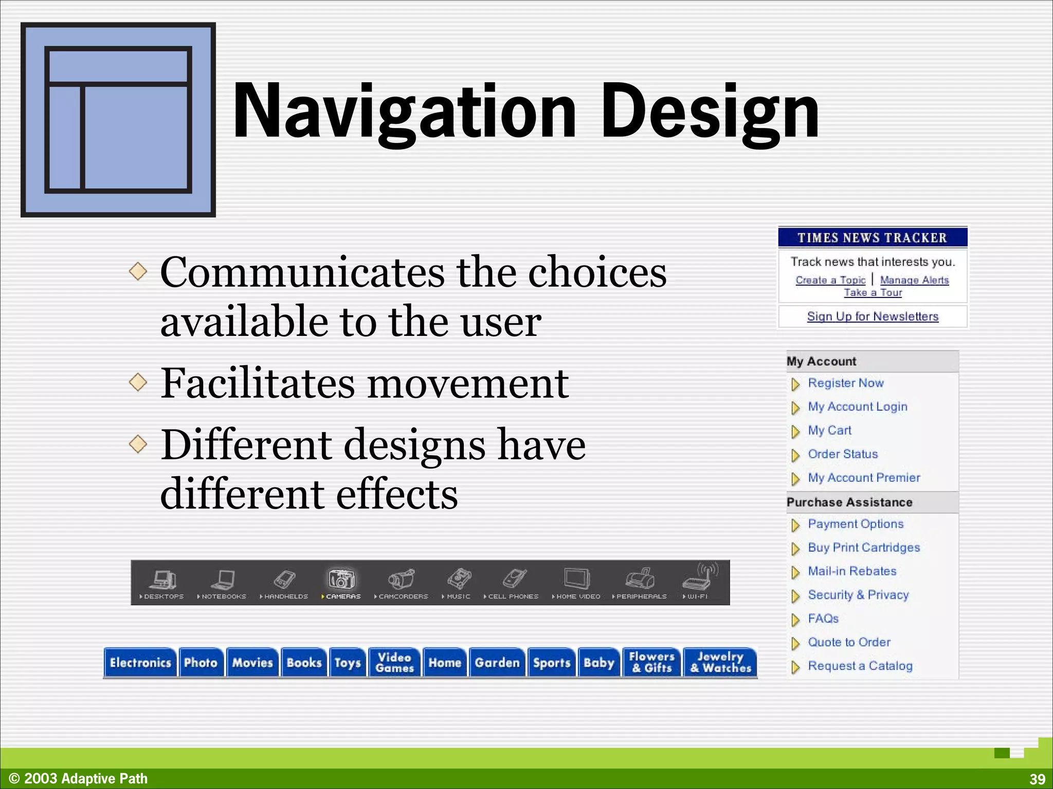 Navigation Design

                       Communicates the choices
                       available to the user
                       Facilitates movement
                       Different designs have
                       different effects




© 2003 Adaptive Path                              39
 