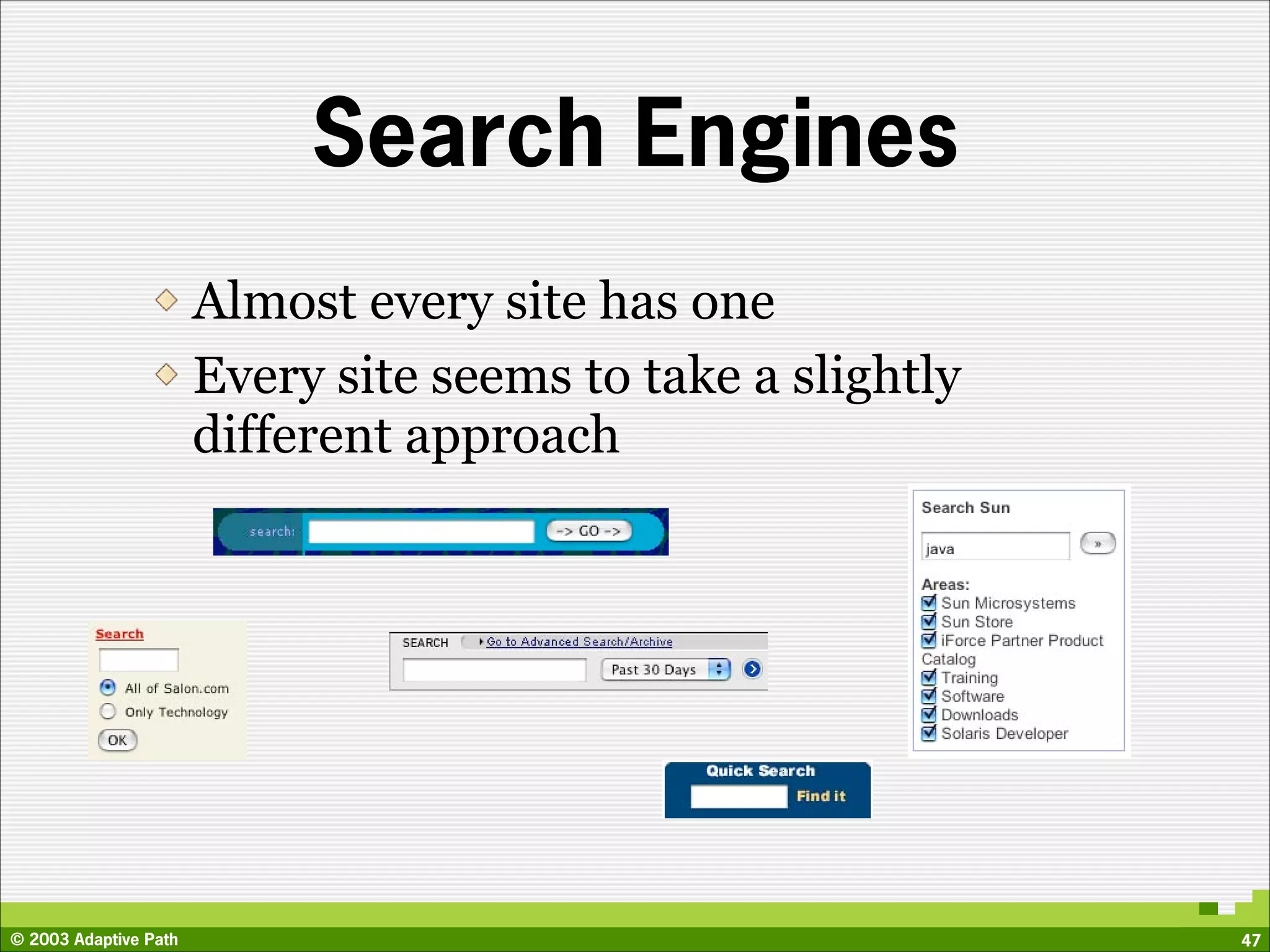 Search Engines
                       Almost every site has one
                       Every site seems to take a slightly
                       different approach




© 2003 Adaptive Path                                         47
 