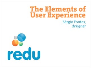 The Elements of
User Experience
        Sérgio Fontes,
             designer
 