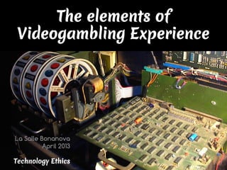 The elements of
 Videogambling Experience




La Salle Bonanova
          April 2013

Technology Ethics
 