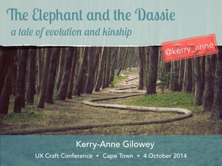 The Elephant and the Dassie 
a tale of evolution and kinship 
Kerry-Anne Gilowey 
@kerry_anne 
UX Craft Conference Cape Town 4 October 2014 
 