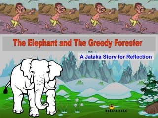 1
The Elephant and
The Greedy Forester
A Jataka Story for Reflection
 