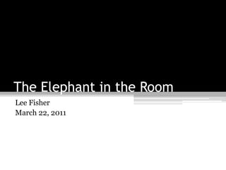 The Elephant in the Room
Lee Fisher
March 22, 2011
 