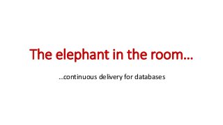 The elephant in the room…
…continuous delivery for databases
 