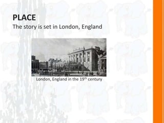 PLACE
The story is set in London, England
London, England in the 19th century
 