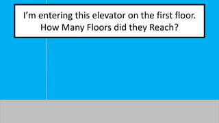 I’m entering this elevator on the first floor. 
How Many Floors did they Reach? 
 