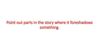 Point out parts in the story where it foreshadows
something.
 