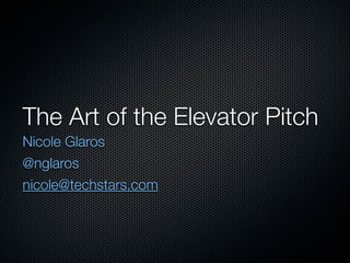 The Art of the Elevator Pitch
Nicole Glaros
@nglaros
nicole@techstars.com
 