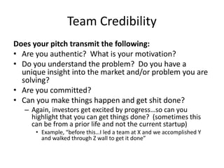 Team Credibility
Does your pitch transmit the following:
• Are you authentic? What is your motivation?
• Do you understand...
