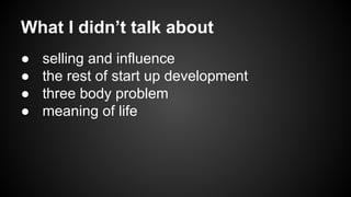 What I didn’t talk about
●
●
●
●

selling and influence
the rest of start up development
three body problem
meaning of life

 