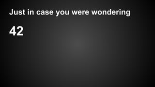 Just in case you were wondering

42

 