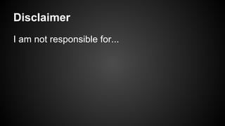Disclaimer
I am not responsible for...

 