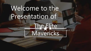 Welcome to the
Presentation of
The Elite
Mavericks
 