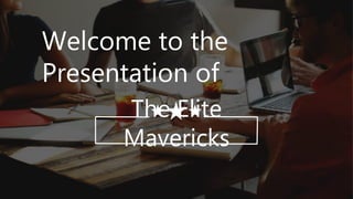 The Elite
Mavericks
Welcome to the
Presentation of
 
