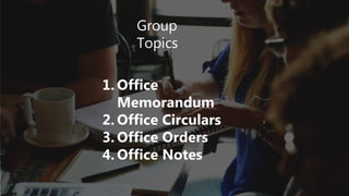 Group
Topics
1. Office
Memorandum
2. Office Circulars
3. Office Orders
4. Office Notes
 