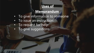 Uses of
Memorandum
• To give information to someone
• To issue an instruction
• To request for help
• To give suggestions
 